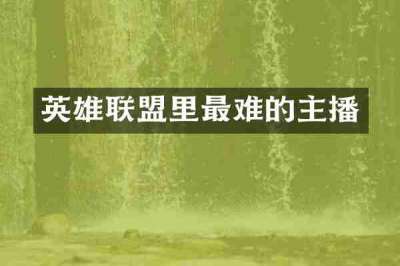 英雄联盟里最难的主播