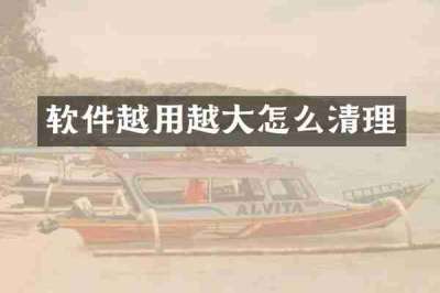 软件越用越大怎么清理