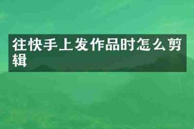 往快手上发作品时怎么剪辑