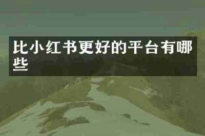 比小红书更好的平台有哪些