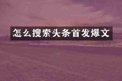 怎么搜索头条首发爆文
