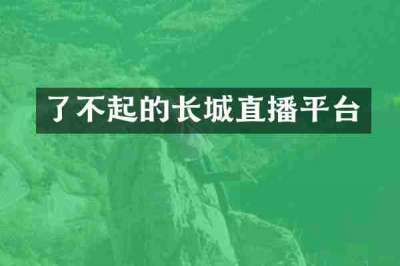 了不起的长城直播平台