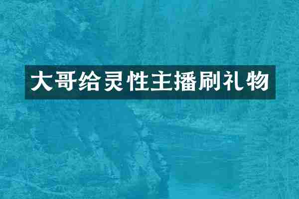 大哥给灵性主播刷礼物
