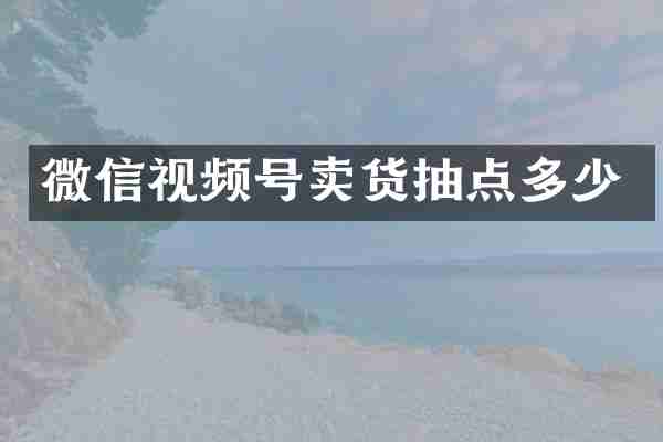微信视频号卖货抽点多少