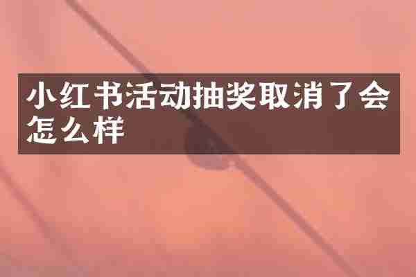 小红书活动抽奖取消了会怎么样