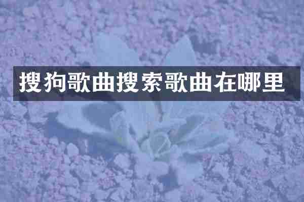 搜狗歌曲搜索歌曲在哪里