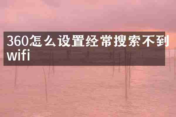360怎么设置经常搜索不到wifi