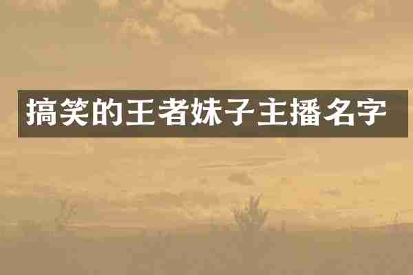 搞笑的王者妹子主播名字