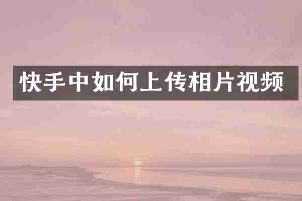 快手中如何上传相片视频