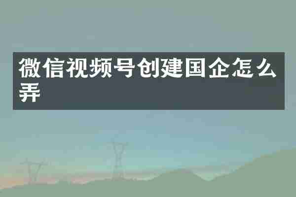 微信视频号创企怎么弄
