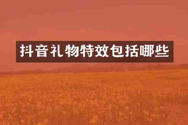 抖音礼物特效包括哪些