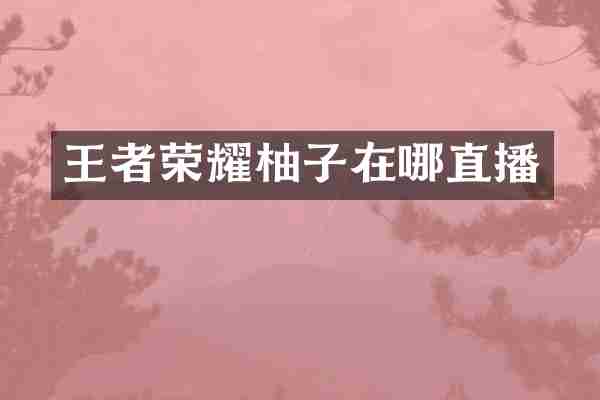 王者荣耀柚子在哪直播