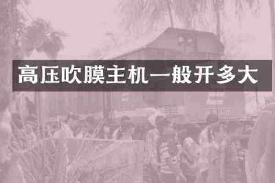 高压吹膜主机一般开多大