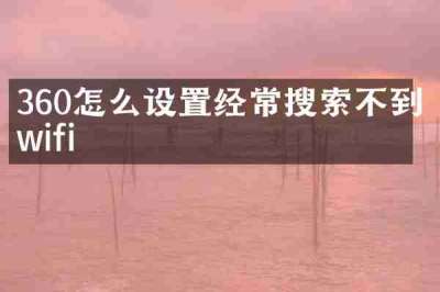 360怎么设置经常搜索不到wifi