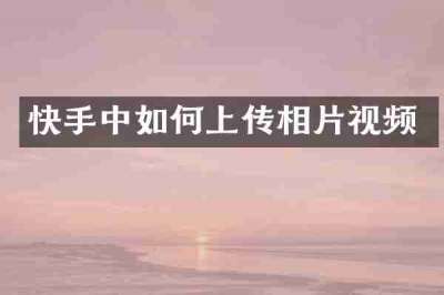 快手中如何上传相片视频