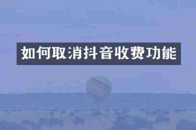 如何取消抖音收费功能