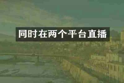 同时在两个平台直播