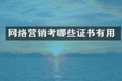 网络营销考哪些证书有用