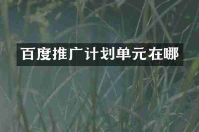 百度推广计划单元在哪