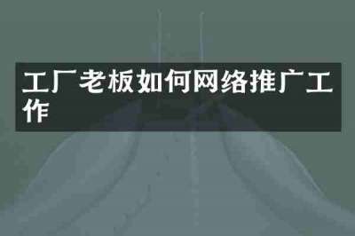 工厂老板如何网络推广工作