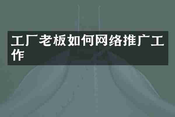 工厂老板如何网络推广工作