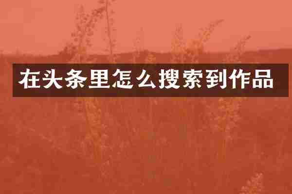 在头条里怎么搜索到作品
