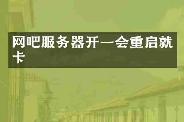 网吧服务器开一会重启就卡