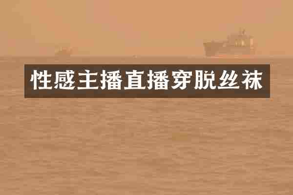 性感主播直播穿脱丝袜