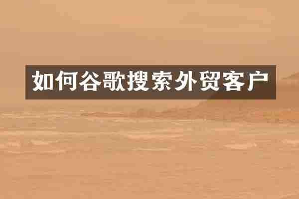 如何谷歌搜索外贸客户