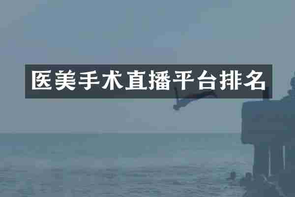 医美手术直播平台排名