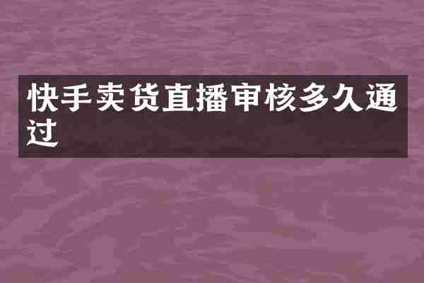 快手卖货直播审核多久通过