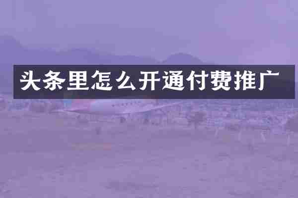 头条里怎么开通付费推广