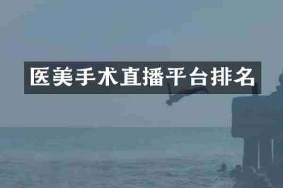 医美手术直播平台排名