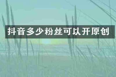 抖音多少粉丝可以开原创