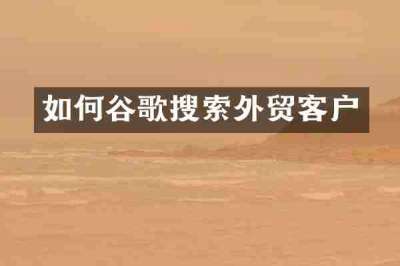 如何谷歌搜索外贸客户