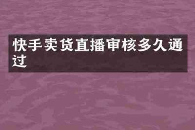 快手卖货直播审核多久通过