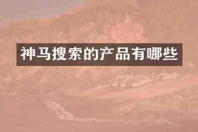 神马搜索的产品有哪些