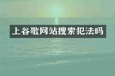 上谷歌网站搜索犯法吗