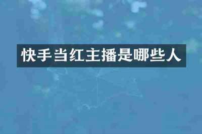 快手当红主播是哪些人