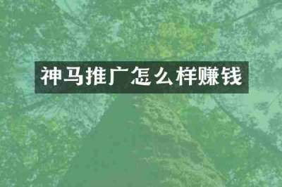 神马推广怎么样赚钱