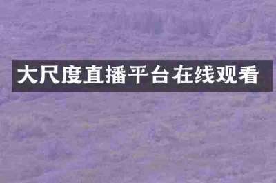 大尺度直播平台在线观看