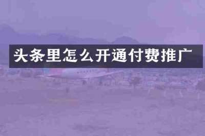 头条里怎么开通付费推广