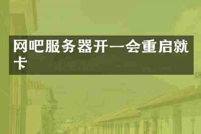 网吧服务器开一会重启就卡