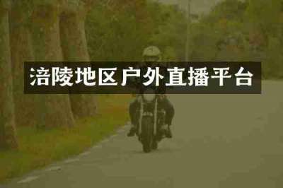 涪陵地区户外直播平台