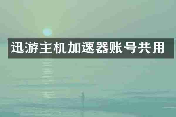 迅游主机加速器账号共用