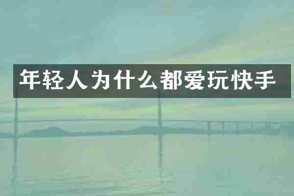 年轻人为什么都爱玩快手