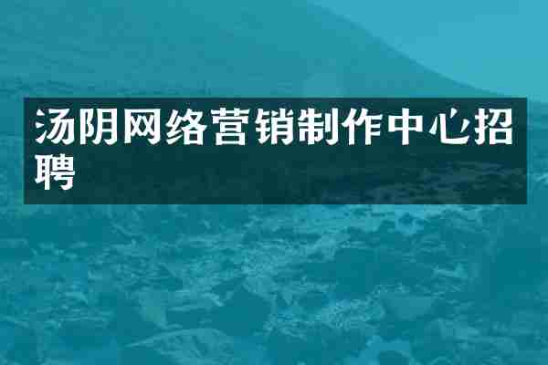 汤阴网络营销制作中心招聘