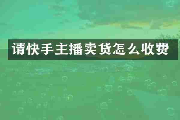 请快手主播卖货怎么收费