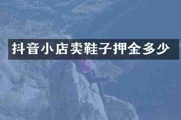 抖音小店卖鞋子押金多少