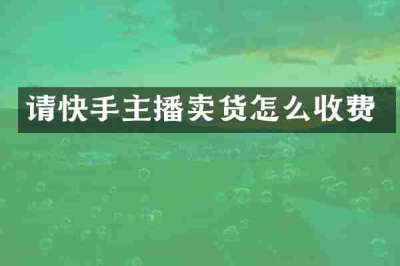 请快手主播卖货怎么收费
